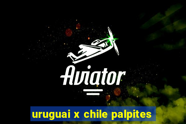 uruguai x chile palpites