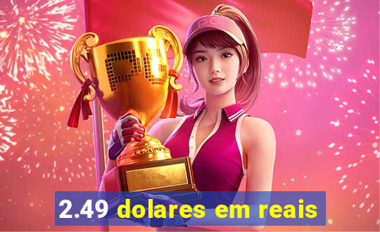 2.49 dolares em reais