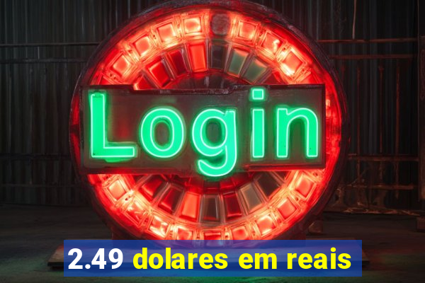 2.49 dolares em reais