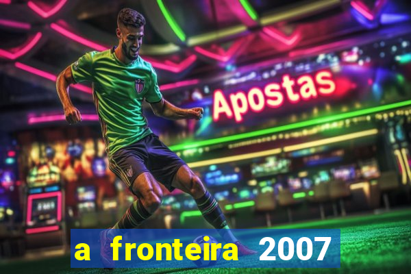 a fronteira 2007 filme completo download