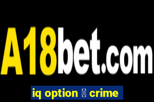 iq option 茅 crime