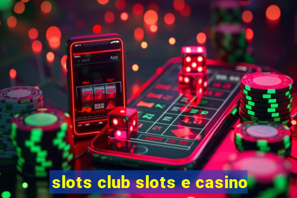 slots club slots e casino