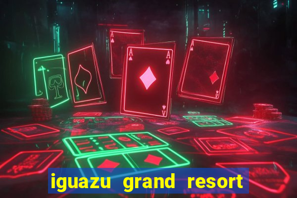 iguazu grand resort spa & casino argentina