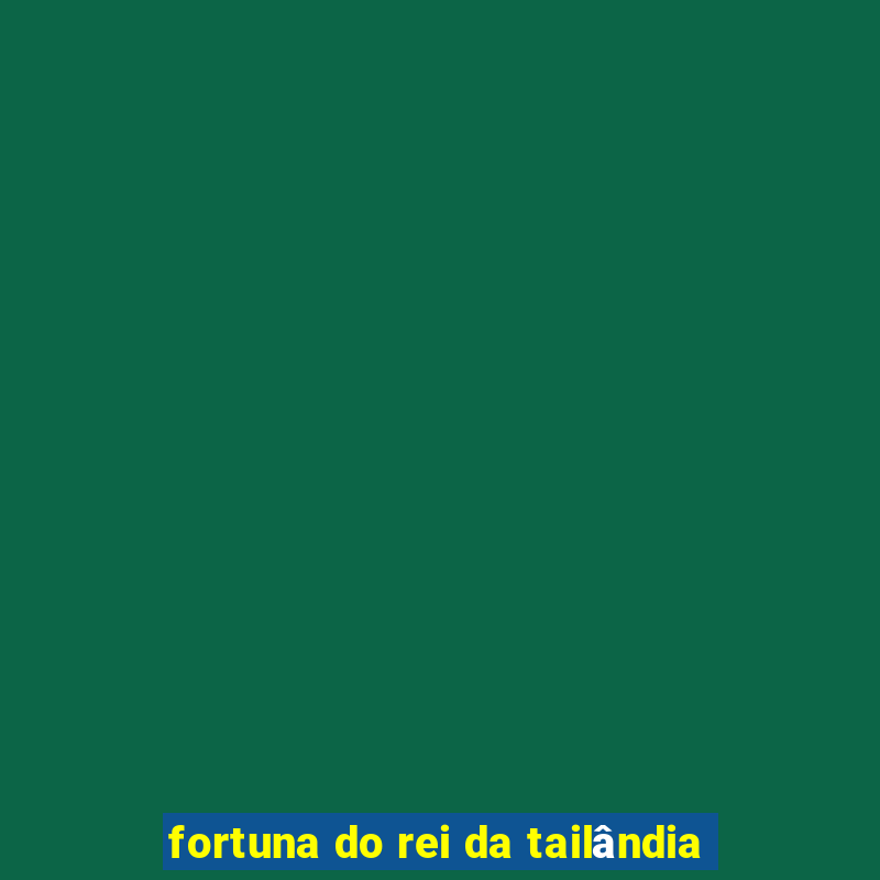 fortuna do rei da tailândia