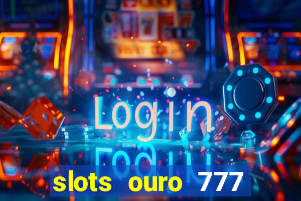 slots ouro 777 paga mesmo