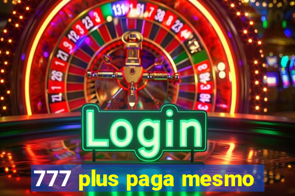 777 plus paga mesmo