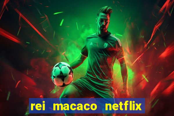 rei macaco netflix 3 temporada