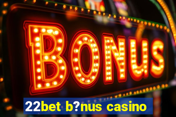 22bet b?nus casino