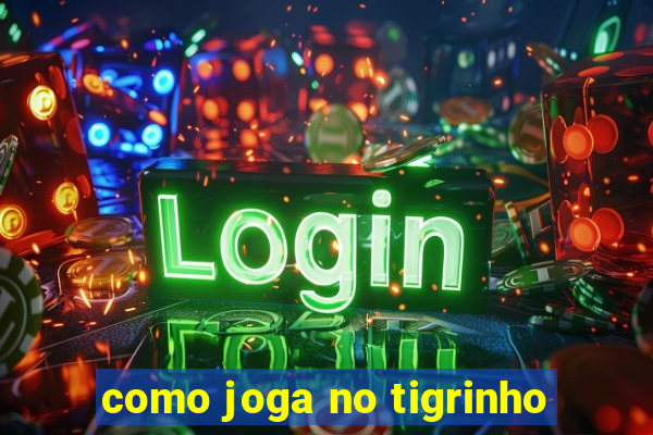 como joga no tigrinho