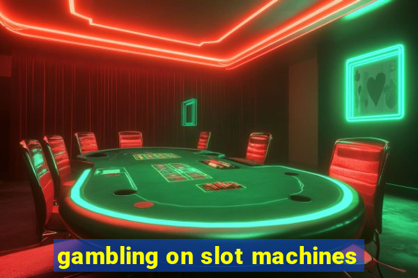 gambling on slot machines