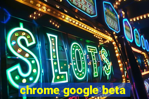 chrome google beta