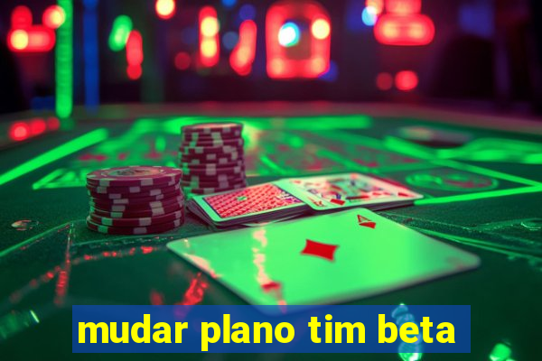 mudar plano tim beta