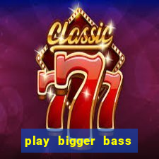 play bigger bass bonanza slots