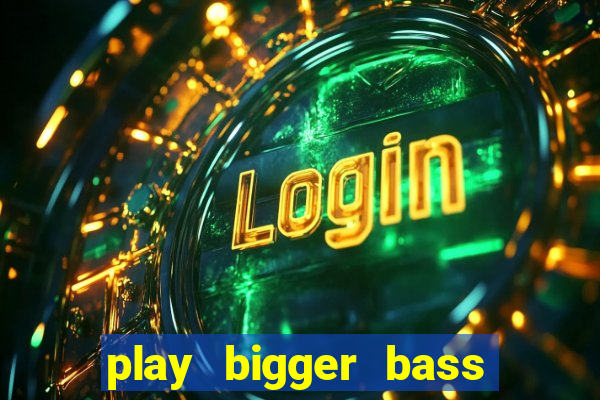 play bigger bass bonanza slots