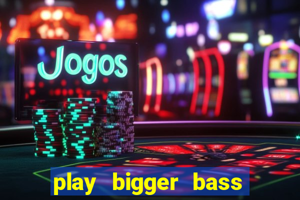 play bigger bass bonanza slots