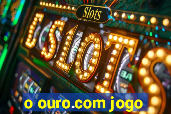 o ouro.com jogo