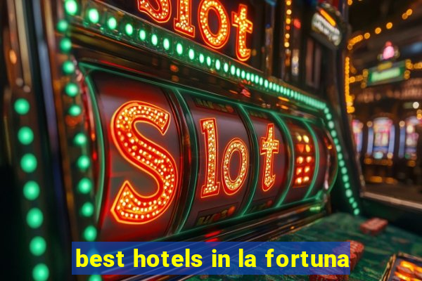 best hotels in la fortuna