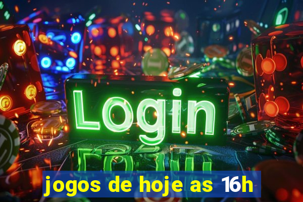 jogos de hoje as 16h