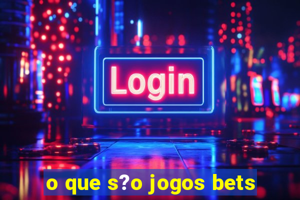 o que s?o jogos bets