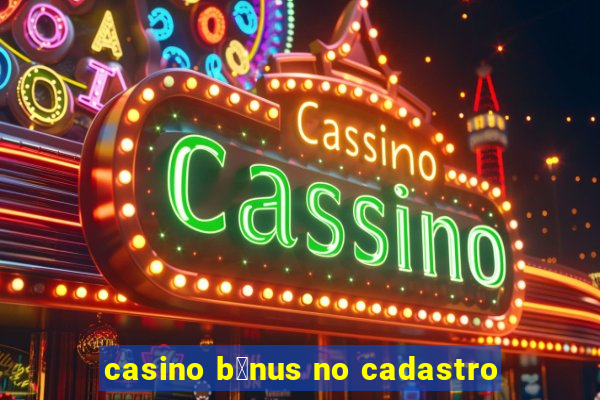 casino b么nus no cadastro