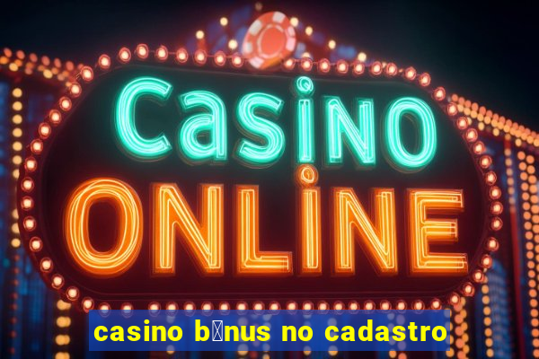 casino b么nus no cadastro