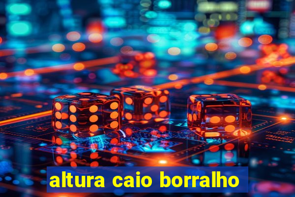 altura caio borralho