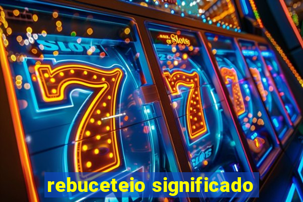 rebuceteio significado