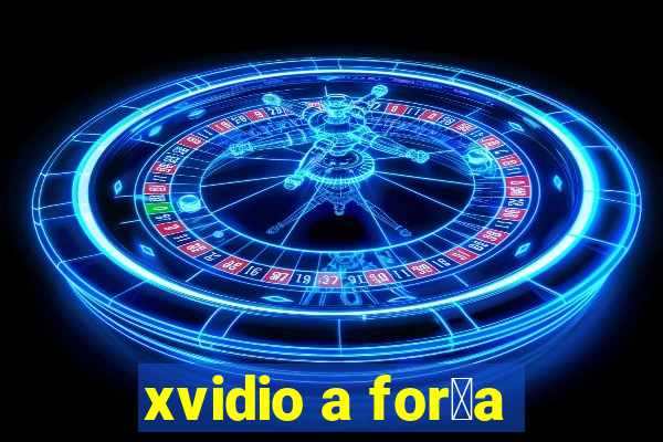 xvidio a for莽a