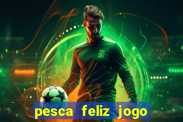 pesca feliz jogo que ganha dinheiro