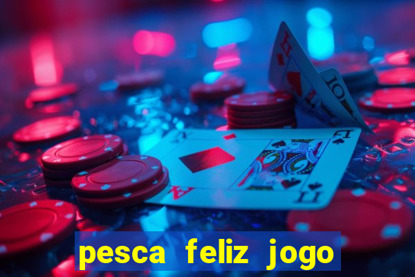 pesca feliz jogo que ganha dinheiro