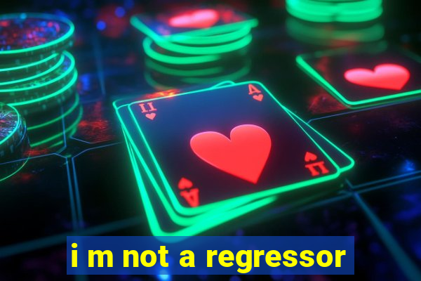 i m not a regressor