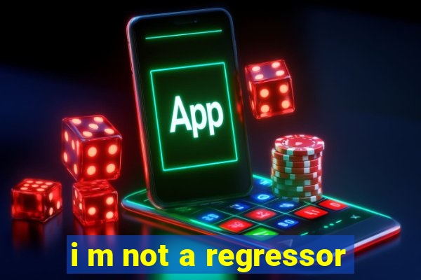 i m not a regressor