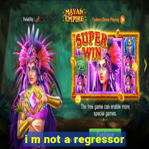 i m not a regressor