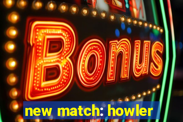 new match: howler