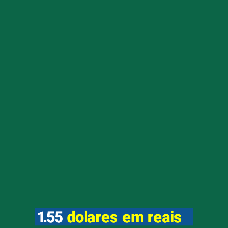 1.55 dolares em reais