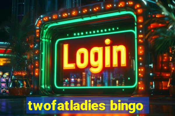 twofatladies bingo