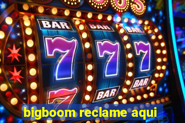 bigboom reclame aqui