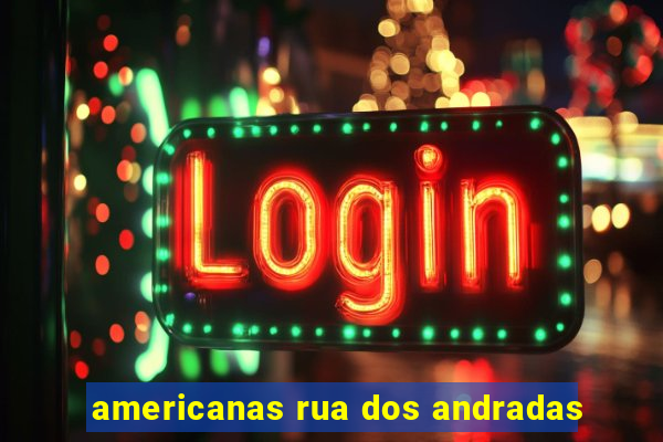 americanas rua dos andradas