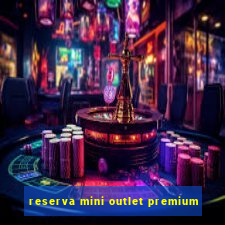 reserva mini outlet premium