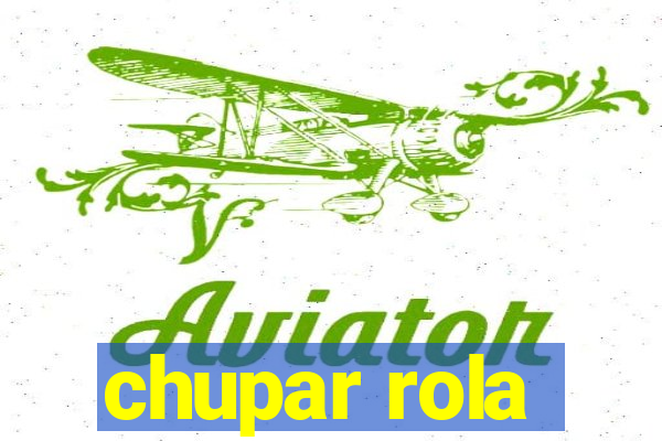 chupar rola