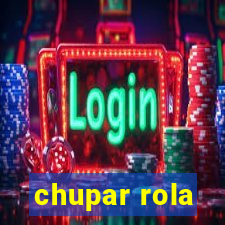 chupar rola