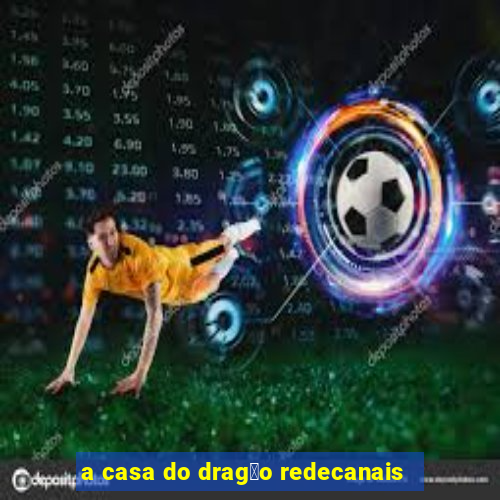 a casa do drag茫o redecanais