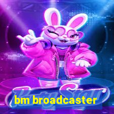 bm broadcaster