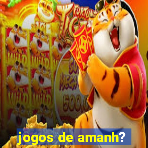 jogos de amanh?