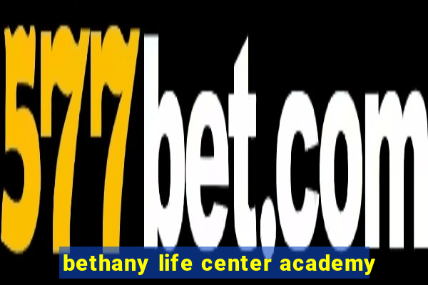 bethany life center academy