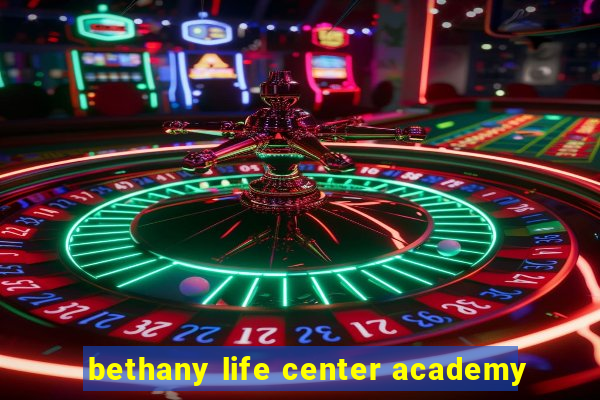 bethany life center academy