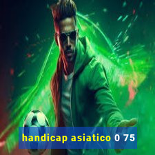 handicap asiatico 0 75