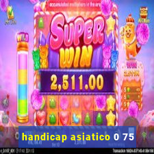 handicap asiatico 0 75