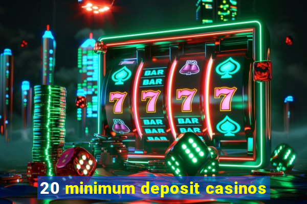 20 minimum deposit casinos