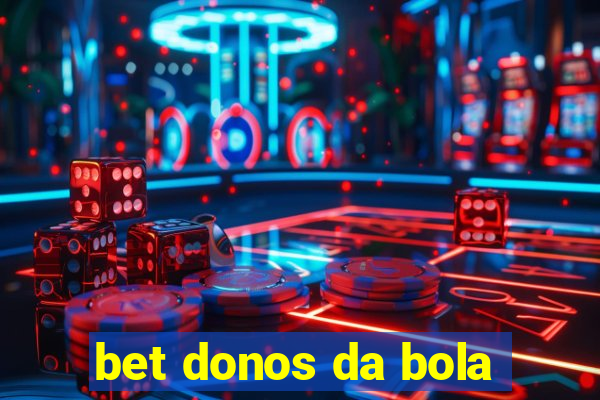 bet donos da bola